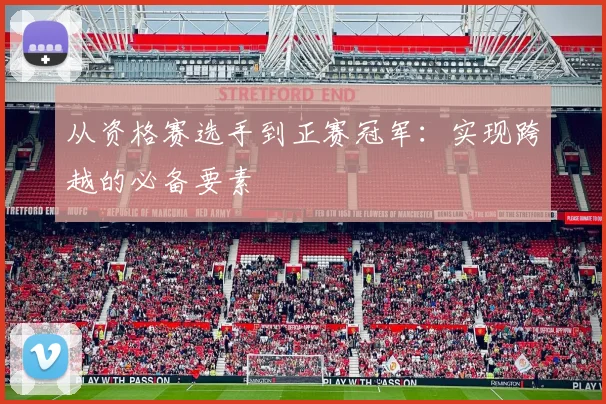 从资格赛选手到正赛冠军：实现跨越的必备要素