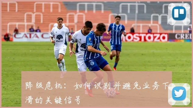 降级危机：如何识别并避免业务下滑的关键信号