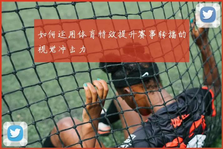 如何运用体育特效提升赛事转播的视觉冲击力