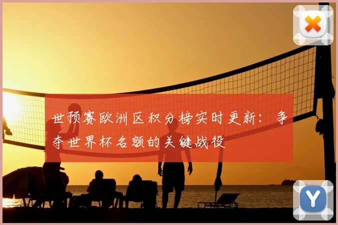 世预赛欧洲区积分榜实时更新：争夺世界杯名额的关键战役