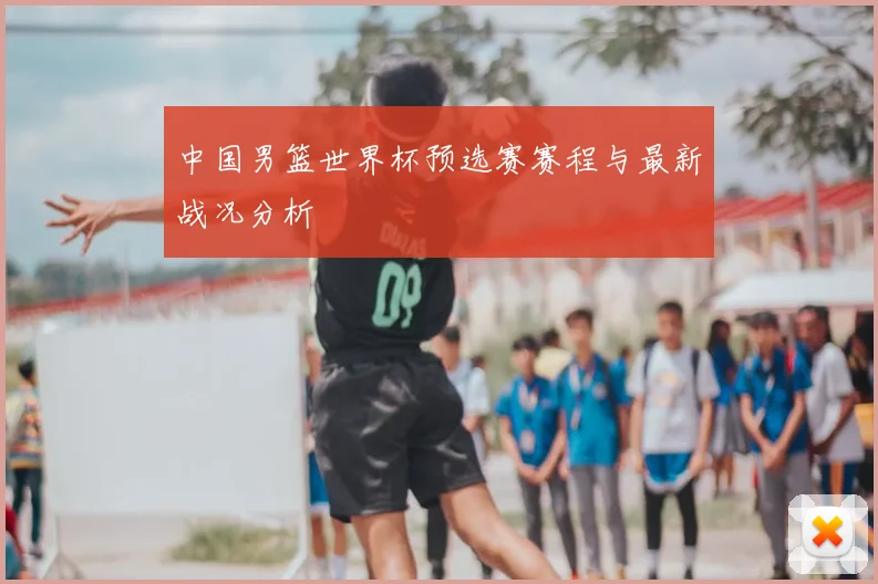 中国男篮世界杯预选赛赛程与最新战况分析