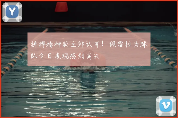 拼搏精神获主帅认可!佩雷拉为球队今日表现感到高兴