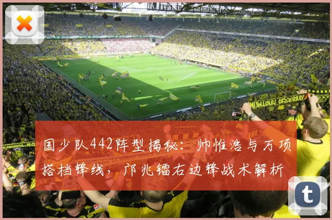 国少队442阵型揭秘：帅惟浩与万项搭档锋线，邝兆镭右边锋战术解析