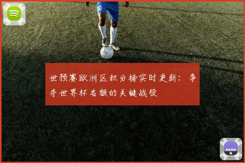 世预赛欧洲区积分榜实时更新：争夺世界杯名额的关键战役