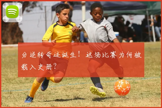 分逆转奇迹诞生!这场比赛为何被载入史册?