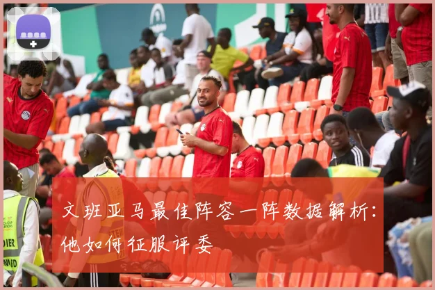 文班亚马最佳阵容一阵数据解析：他如何征服评委