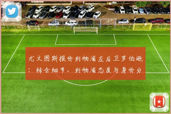 尤文图斯报价利物浦左后卫罗伯逊：转会细节、利物浦态度与身价分析