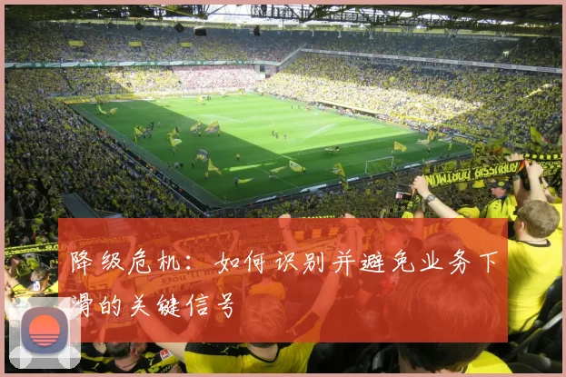 降级危机：如何识别并避免业务下滑的关键信号