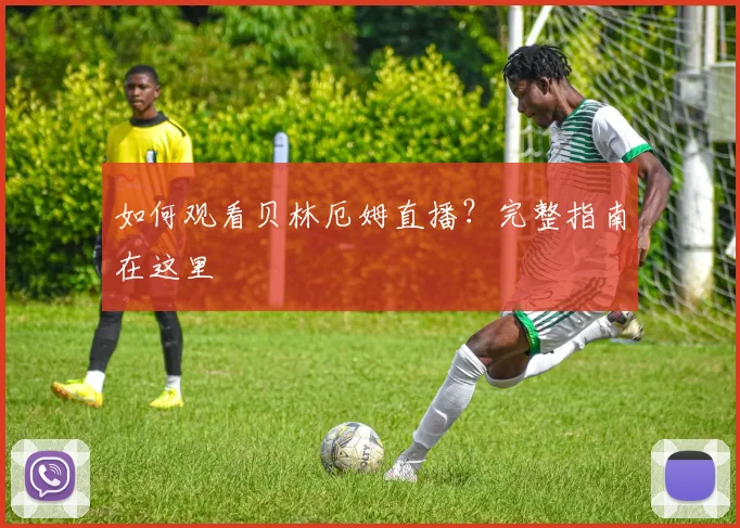 如何观看贝林厄姆直播?完整指南在这里