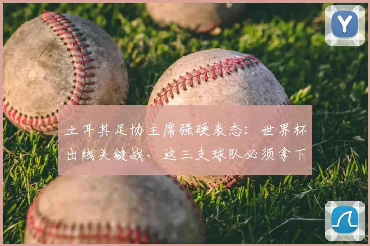 土耳其足协主席强硬表态:世界杯出线关键战,这三支球队必须拿下!