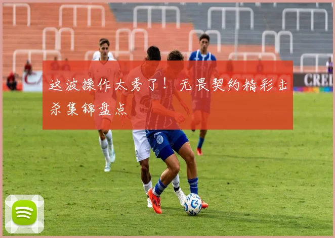这波操作太秀了!无畏契约精彩击杀集锦盘点
