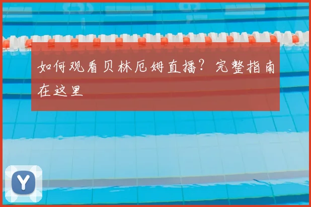 如何观看贝林厄姆直播?完整指南在这里