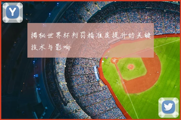 揭秘世界杯判罚精准度提升的关键技术与影响