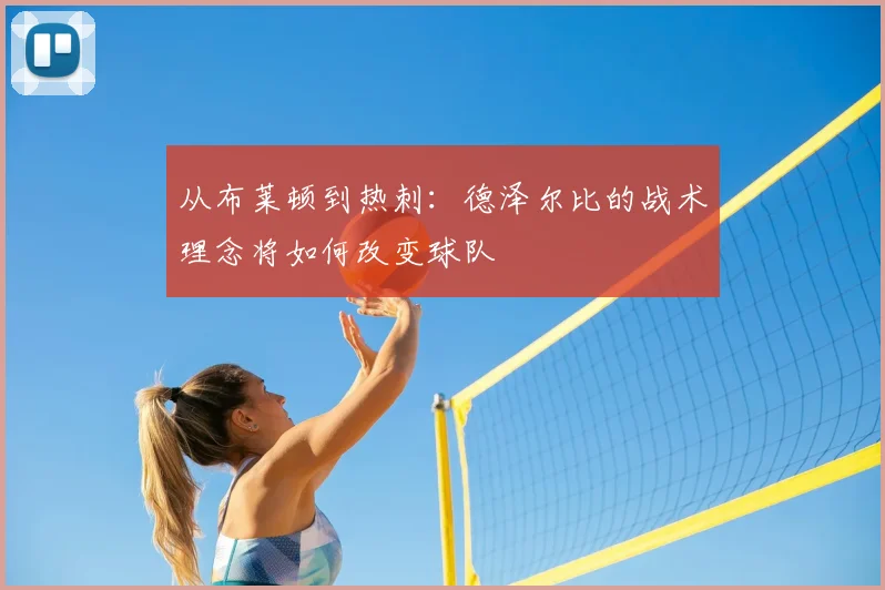 从布莱顿到热刺:德泽尔比的战术理念将如何改变球队