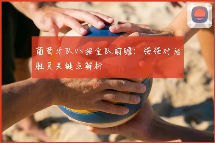 葡萄牙队vs掘金队前瞻:强强对话胜负关键点解析